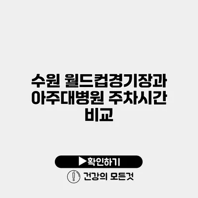 수원 월드컵경기장과 아주대병원 주차시간 비교