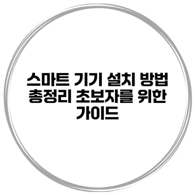 스마트 기기 설치 방법 총정리 초보자를 위한 가이드