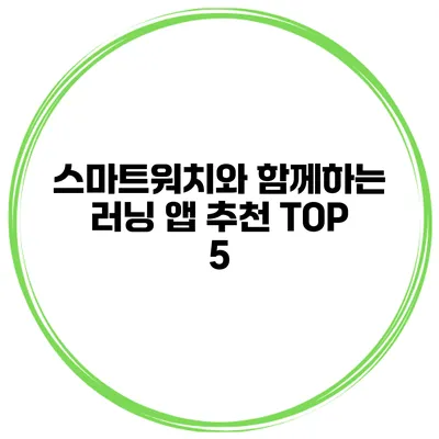 스마트워치와 함께하는 러닝 앱 추천 TOP 5