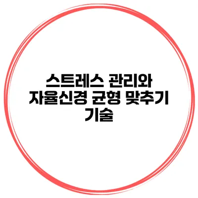스트레스 관리와 자율신경 균형 맞추기 기술