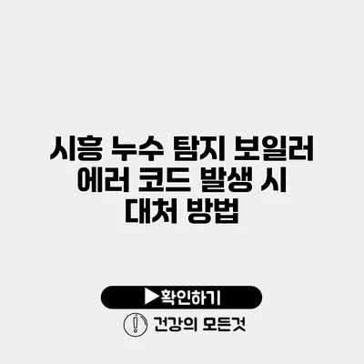 시흥 누수 탐지 보일러 에러 코드 발생 시 대처 방법