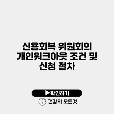 신용회복 위원회의 개인워크아웃 조건 및 신청 절차
