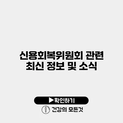 신용회복위원회 관련 최신 정보 및 소식