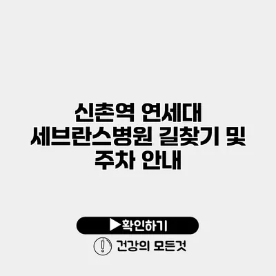 신촌역 연세대 세브란스병원 길찾기 및 주차 안내