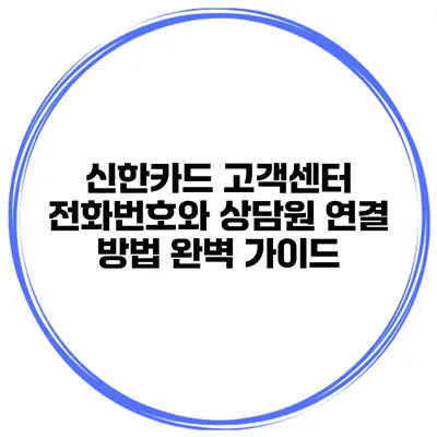 신한카드 고객센터 전화번호와 상담원 연결 방법 완벽 가이드