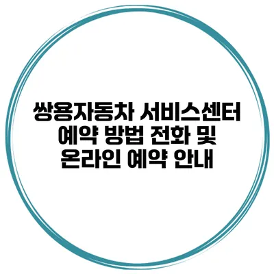 쌍용자동차 서비스센터 예약 방법 전화 및 온라인 예약 안내