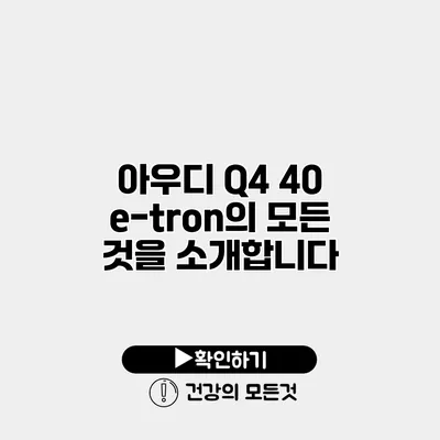 아우디 Q4 40 e-tron의 모든 것을 소개합니다