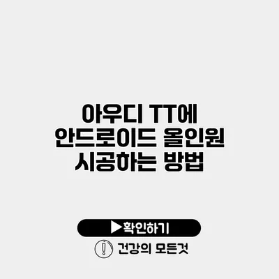 아우디 TT에 안드로이드 올인원 시공하는 방법