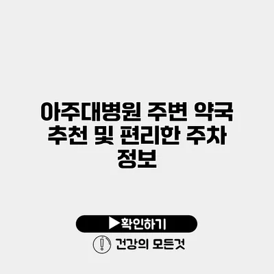 아주대병원 주변 약국 추천 및 편리한 주차 정보