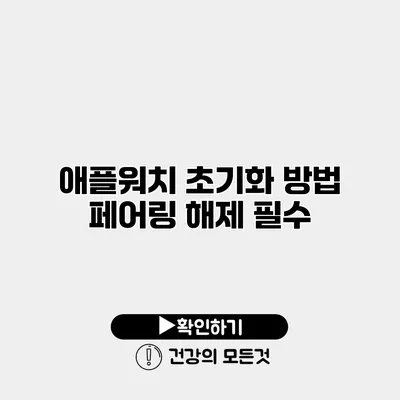 애플워치 초기화 방법 페어링 해제 필수
