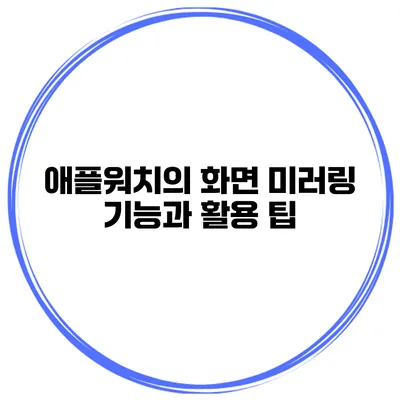 애플워치의 화면 미러링 기능과 활용 팁