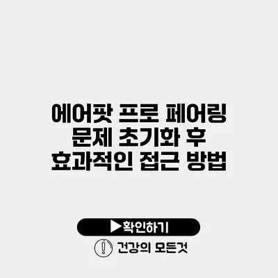 에어팟 프로 페어링 문제 초기화 후 효과적인 접근 방법