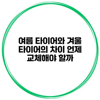 여름 타이어와 겨울 타이어의 차이 언제 교체해야 할까?