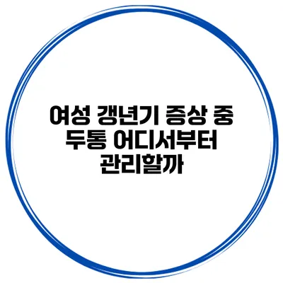 여성 갱년기 증상 중 두통 어디서부터 관리할까?