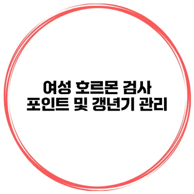 여성 호르몬 검사 포인트 및 갱년기 관리
