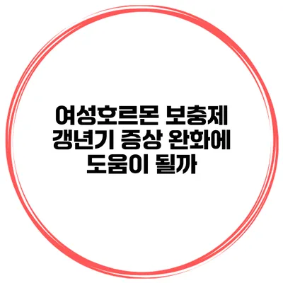 여성호르몬 보충제: 갱년기 증상 완화에 도움이 될까?