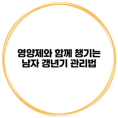 영양제와 함께 챙기는 남자 갱년기 관리법