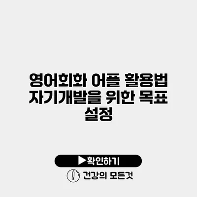 영어회화 어플 활용법 자기개발을 위한 목표 설정