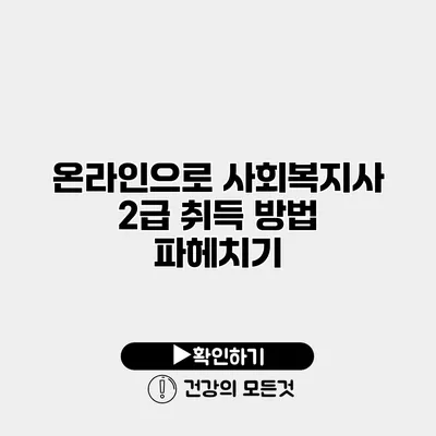 온라인으로 사회복지사 2급 취득 방법 파헤치기