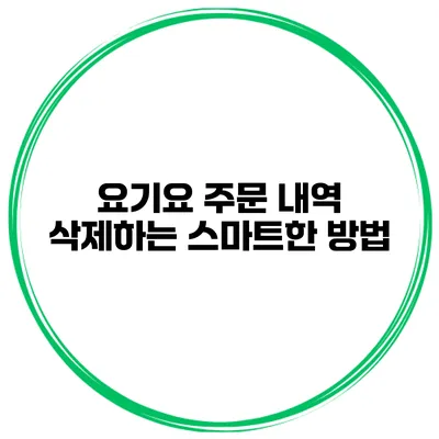요기요 주문 내역 삭제하는 스마트한 방법