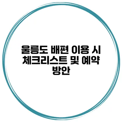 울릉도 배편 이용 시 체크리스트 및 예약 방안