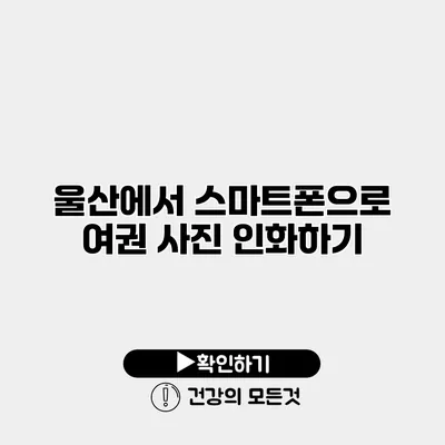 울산에서 스마트폰으로 여권 사진 인화하기