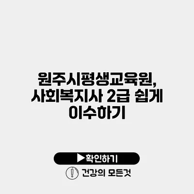 원주시평생교육원, 사회복지사 2급 쉽게 이수하기