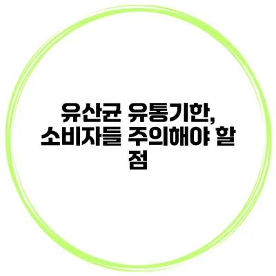 유산균 유통기한, 소비자들 주의해야 할 점