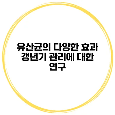 유산균의 다양한 효과: 갱년기 관리에 대한 연구