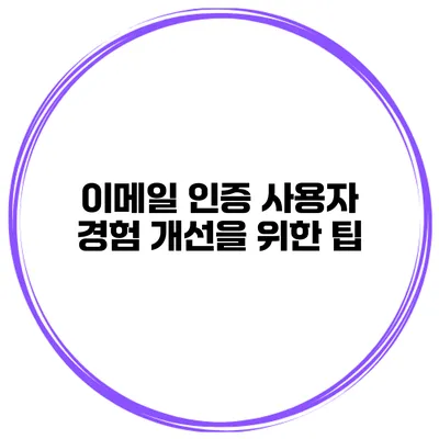 이메일 인증 사용자 경험 개선을 위한 팁