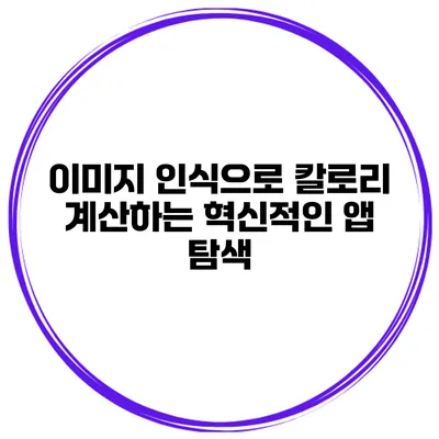 이미지 인식으로 칼로리 계산하는 혁신적인 앱 탐색