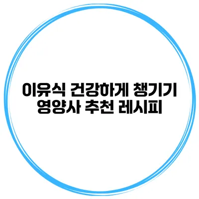 이유식 건강하게 챙기기 영양사 추천 레시피