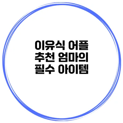 이유식 어플 추천 엄마의 필수 아이템
