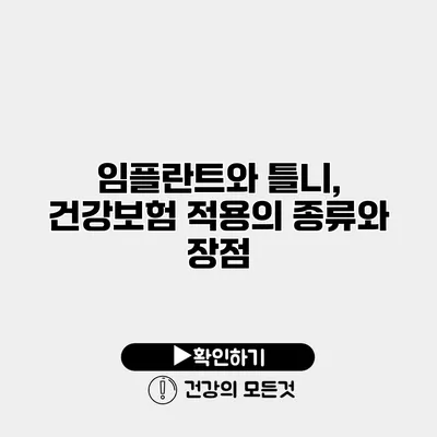 임플란트와 틀니, 건강보험 적용의 종류와 장점