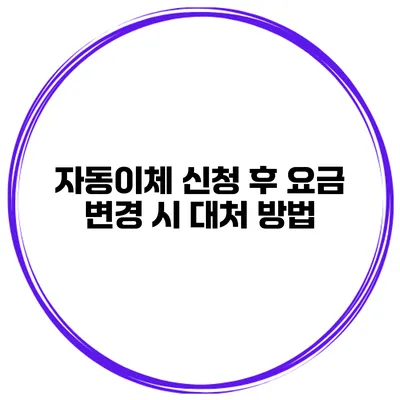 자동이체 신청 후 요금 변경 시 대처 방법
