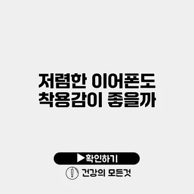 저렴한 이어폰도 착용감이 좋을까?