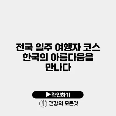 전국 일주 여행자 코스 한국의 아름다움을 만나다