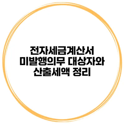 전자세금계산서 미발행의무 대상자와 산출세액 정리