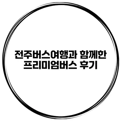 전주버스여행과 함께한 프리미엄버스 후기