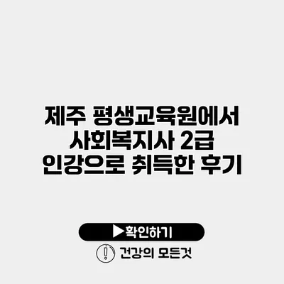 제주 평생교육원에서 사회복지사 2급 인강으로 취득한 후기