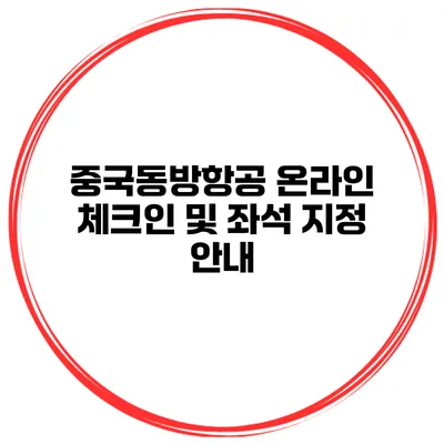 중국동방항공 온라인 체크인 및 좌석 지정 안내