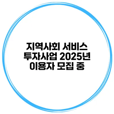 지역사회 서비스 투자사업 2025년 이용자 모집 중
