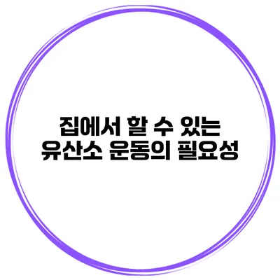 집에서 할 수 있는 유산소 운동의 필요성