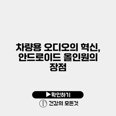 차량용 오디오의 혁신, 안드로이드 올인원의 장점