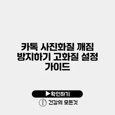카톡 사진화질 깨짐 방지하기 고화질 설정 가이드