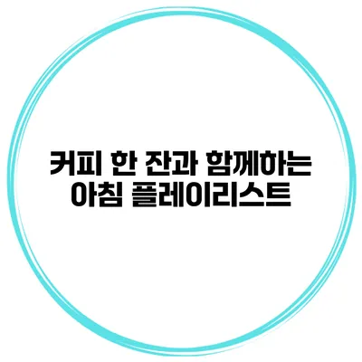 커피 한 잔과 함께하는 아침 플레이리스트
