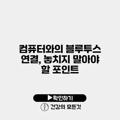 컴퓨터와의 블루투스 연결, 놓치지 말아야 할 포인트