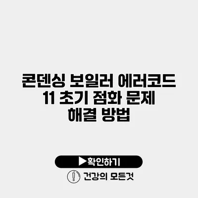 콘덴싱 보일러 에러코드 11 초기 점화 문제 해결 방법