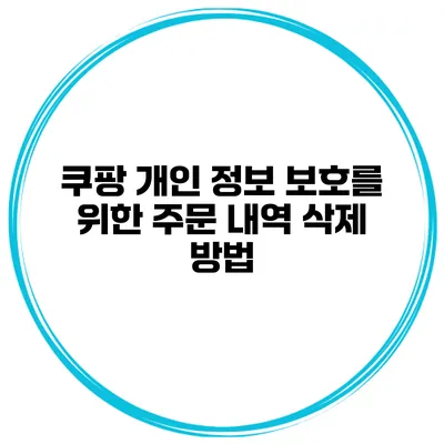쿠팡 개인 정보 보호를 위한 주문 내역 삭제 방법