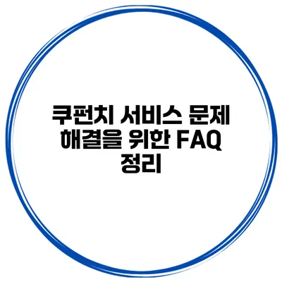 쿠펀치 서비스 문제 해결을 위한 FAQ 정리